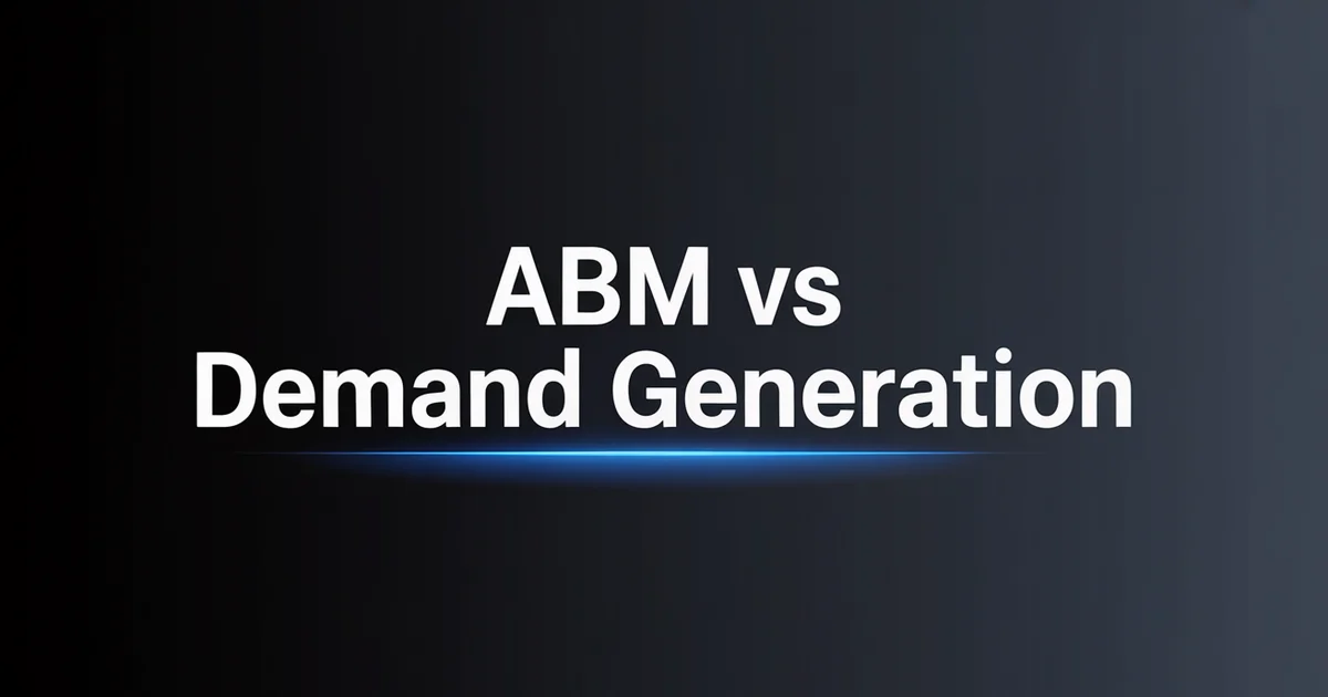 ABM vs Demand Generation: When to Use Each Strategy in B2B