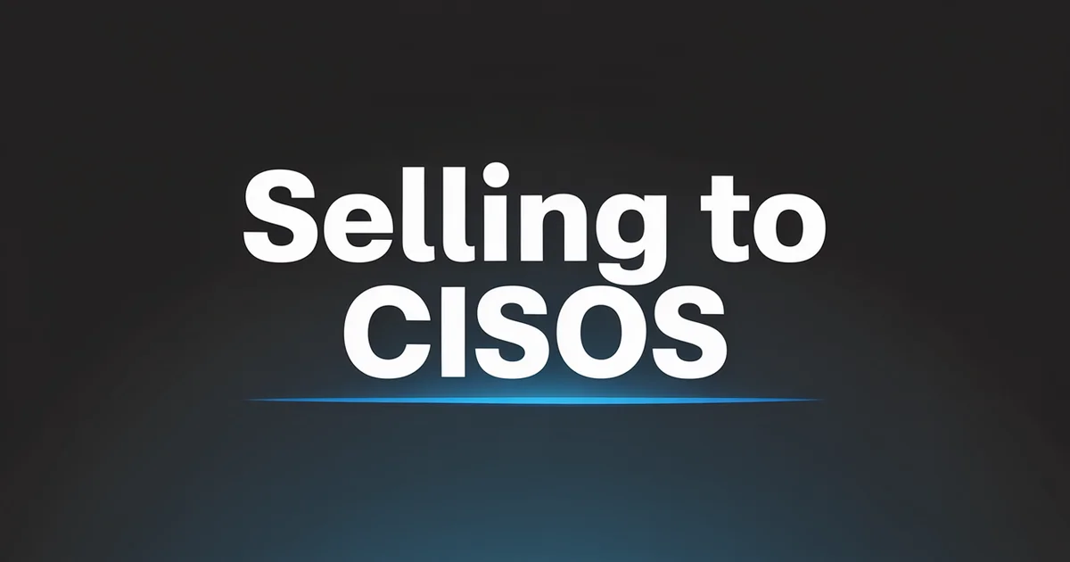 How to Sell to CISOs: A B2B Playbook for Cybersecurity Vendors